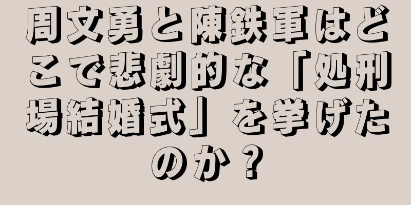 周文勇と陳鉄軍はどこで悲劇的な「処刑場結婚式」を挙げたのか？