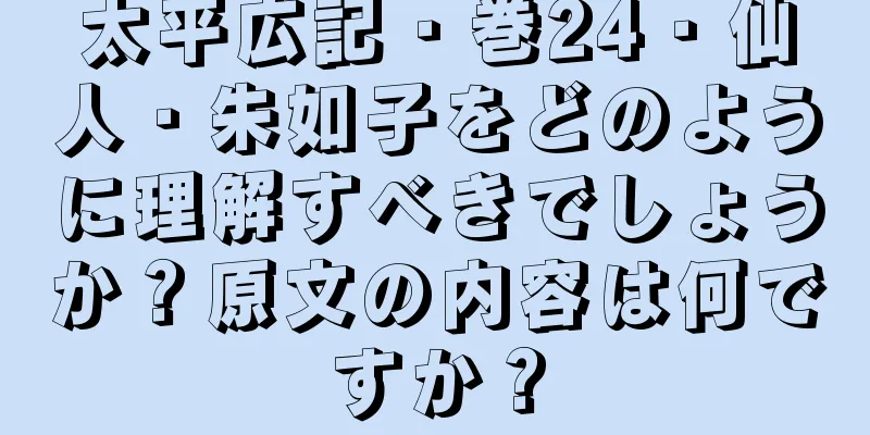 太平広記・巻24・仙人・朱如子をどのように理解すべきでしょうか？原文の内容は何ですか？
