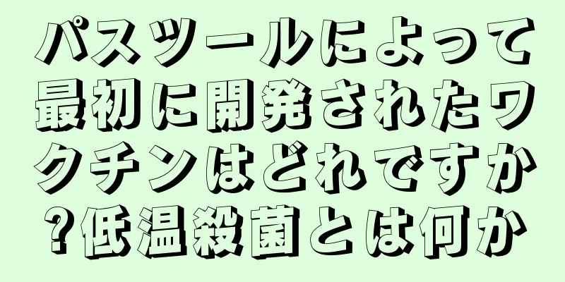 パスツールによって最初に開発されたワクチンはどれですか?低温殺菌とは何か