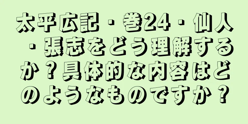 太平広記・巻24・仙人・張志をどう理解するか？具体的な内容はどのようなものですか？