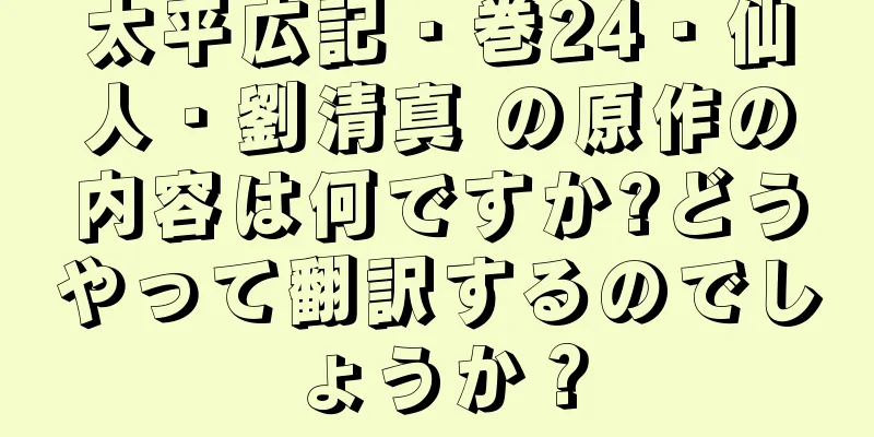 太平広記・巻24・仙人・劉清真 の原作の内容は何ですか?どうやって翻訳するのでしょうか？
