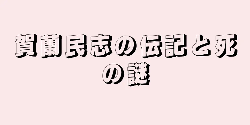 賀蘭民志の伝記と死の謎