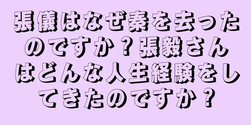 張儀はなぜ秦を去ったのですか？張毅さんはどんな人生経験をしてきたのですか？
