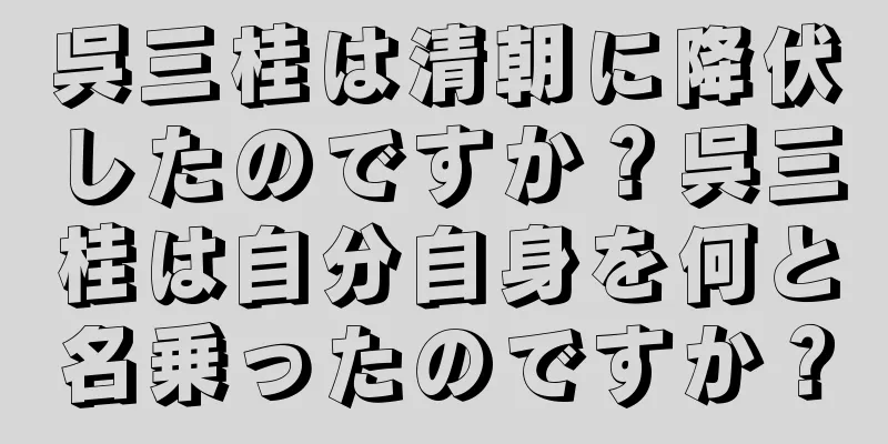 呉三桂は清朝に降伏したのですか？呉三桂は自分自身を何と名乗ったのですか？
