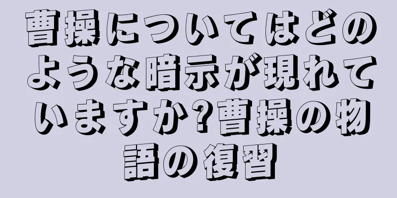 曹操についてはどのような暗示が現れていますか?曹操の物語の復習