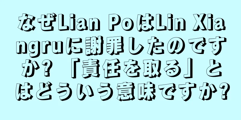 なぜLian PoはLin Xiangruに謝罪したのですか? 「責任を取る」とはどういう意味ですか?