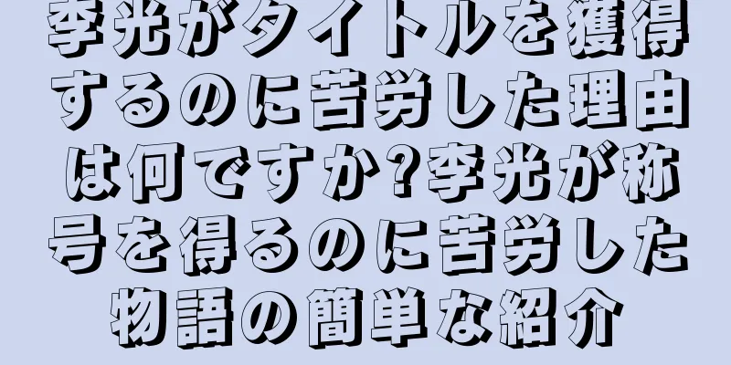 李光がタイトルを獲得するのに苦労した理由は何ですか?李光が称号を得るのに苦労した物語の簡単な紹介