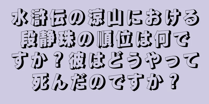 水滸伝の涼山における段静珠の順位は何ですか？彼はどうやって死んだのですか？