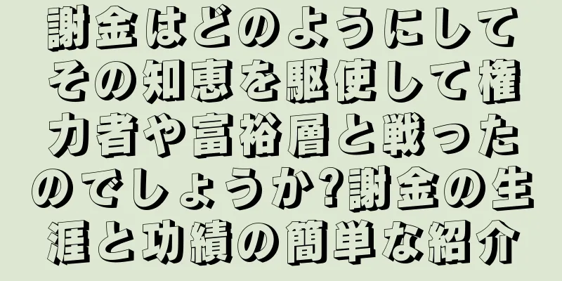 謝金はどのようにしてその知恵を駆使して権力者や富裕層と戦ったのでしょうか?謝金の生涯と功績の簡単な紹介