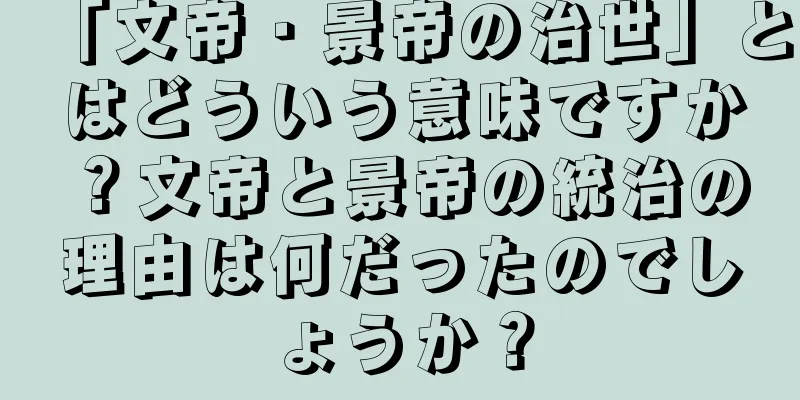 「文帝・景帝の治世」とはどういう意味ですか？文帝と景帝の統治の理由は何だったのでしょうか？