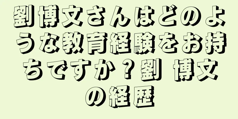 劉博文さんはどのような教育経験をお持ちですか？劉 博文の経歴