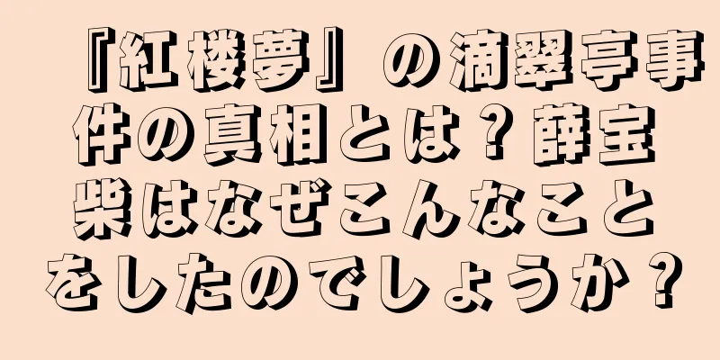 『紅楼夢』の滴翠亭事件の真相とは？薛宝柴はなぜこんなことをしたのでしょうか？