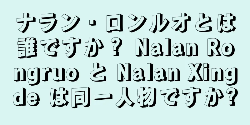 ナラン・ロンルオとは誰ですか？ Nalan Rongruo と Nalan Xingde は同一人物ですか?