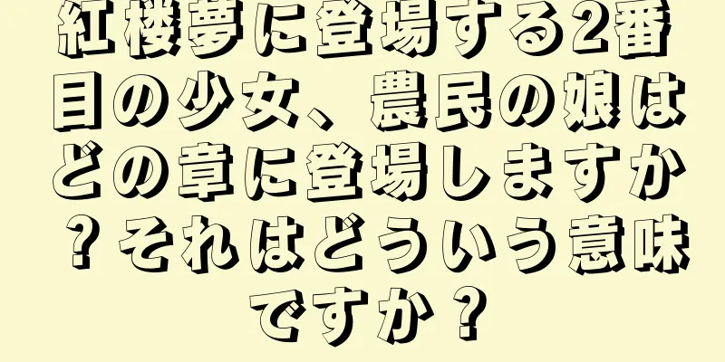 紅楼夢に登場する2番目の少女、農民の娘はどの章に登場しますか？それはどういう意味ですか？
