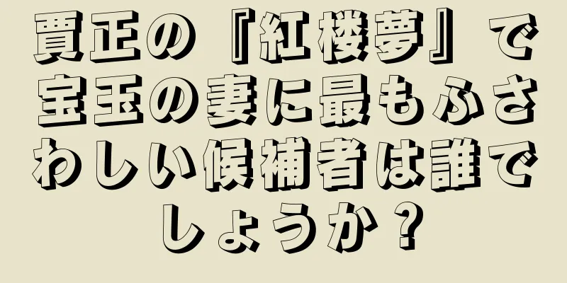 賈正の『紅楼夢』で宝玉の妻に最もふさわしい候補者は誰でしょうか？