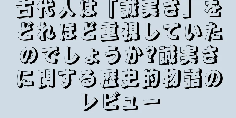 古代人は「誠実さ」をどれほど重視していたのでしょうか?誠実さに関する歴史的物語のレビュー