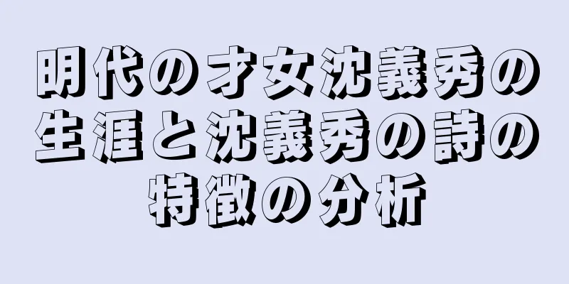 明代の才女沈義秀の生涯と沈義秀の詩の特徴の分析