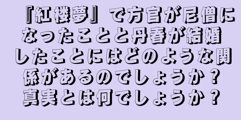 『紅楼夢』で方官が尼僧になったことと丹春が結婚したことにはどのような関係があるのでしょうか？真実とは何でしょうか？