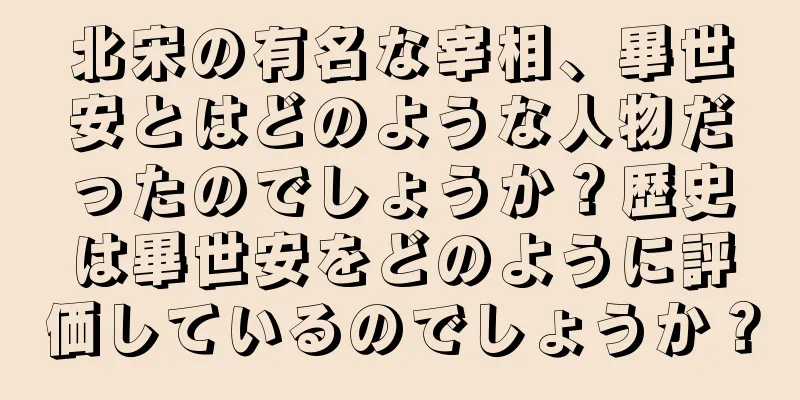 北宋の有名な宰相、畢世安とはどのような人物だったのでしょうか？歴史は畢世安をどのように評価しているのでしょうか？