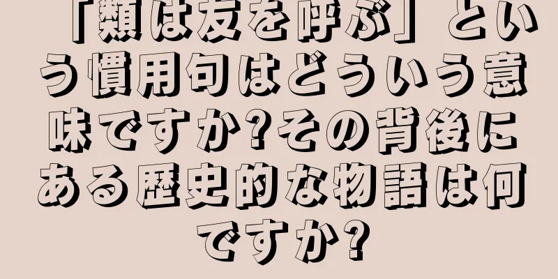 「類は友を呼ぶ」という慣用句はどういう意味ですか?その背後にある歴史的な物語は何ですか?