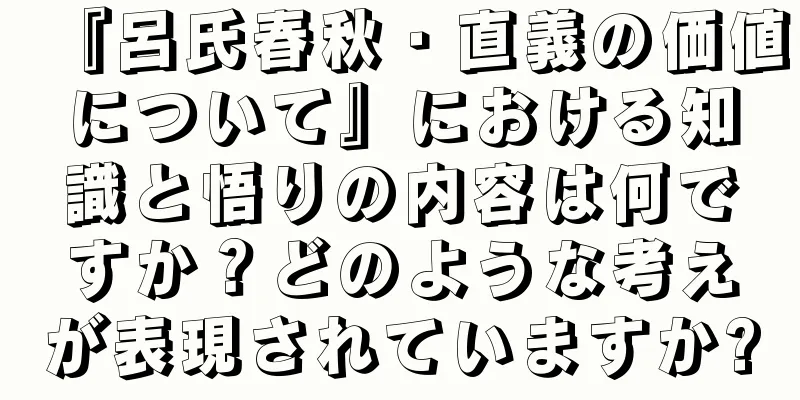 『呂氏春秋・直義の価値について』における知識と悟りの内容は何ですか？どのような考えが表現されていますか?