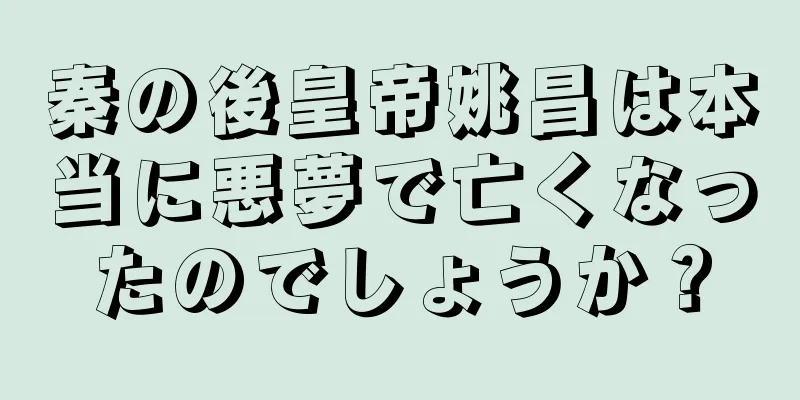 秦の後皇帝姚昌は本当に悪夢で亡くなったのでしょうか？