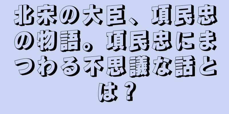 北宋の大臣、項民忠の物語。項民忠にまつわる不思議な話とは？
