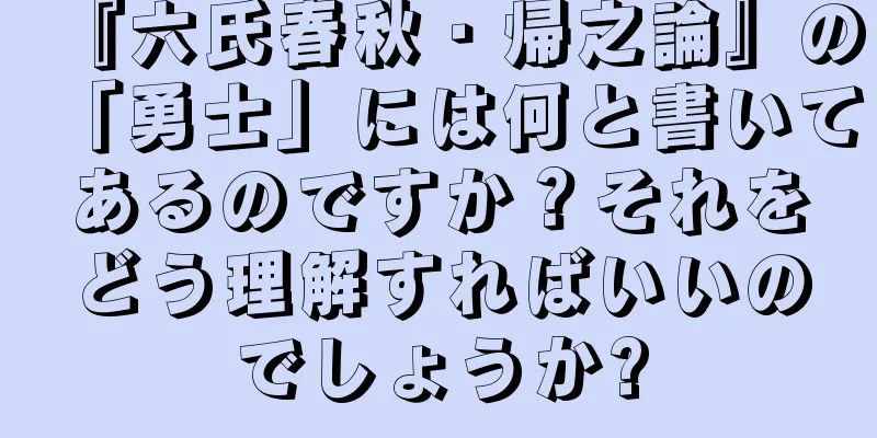 『六氏春秋・帰之論』の「勇士」には何と書いてあるのですか？それをどう理解すればいいのでしょうか?