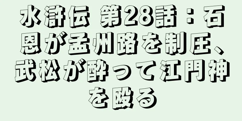 水滸伝 第28話：石恩が孟州路を制圧、武松が酔って江門神を殴る