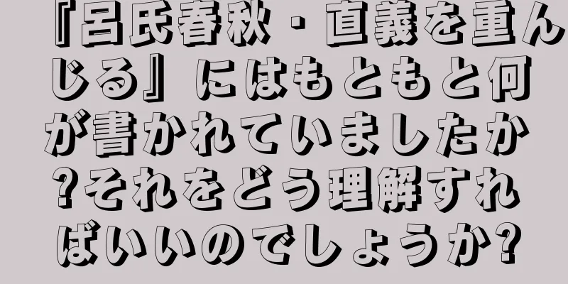 『呂氏春秋・直義を重んじる』にはもともと何が書かれていましたか?それをどう理解すればいいのでしょうか?