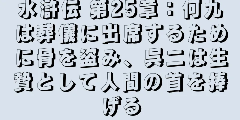 水滸伝 第25章：何九は葬儀に出席するために骨を盗み、呉二は生贄として人間の首を捧げる