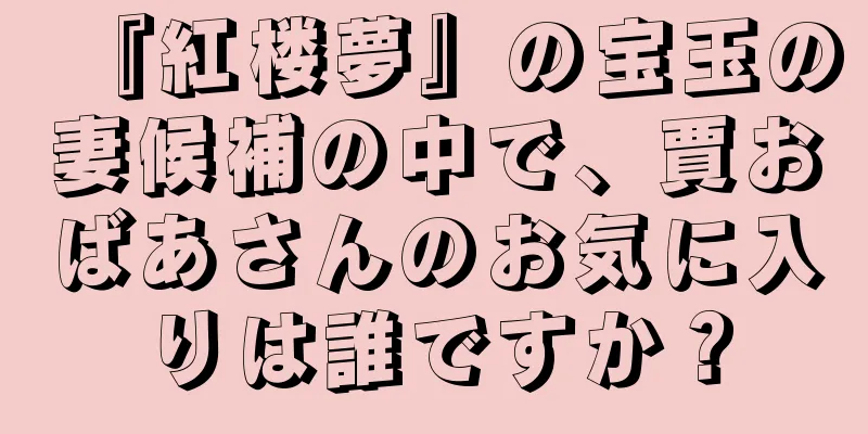 『紅楼夢』の宝玉の妻候補の中で、賈おばあさんのお気に入りは誰ですか？