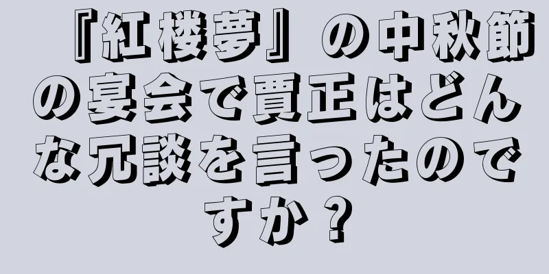 『紅楼夢』の中秋節の宴会で賈正はどんな冗談を言ったのですか？