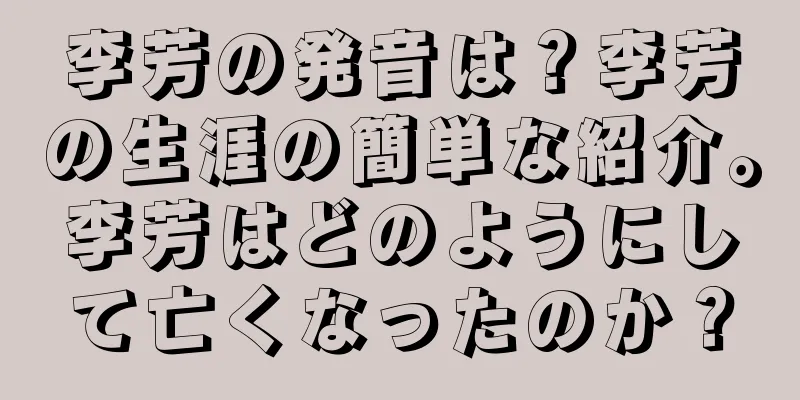 李芳の発音は？李芳の生涯の簡単な紹介。李芳はどのようにして亡くなったのか？