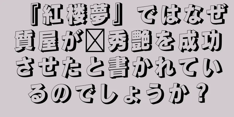 『紅楼夢』ではなぜ質屋が邢秀艶を成功させたと書かれているのでしょうか？