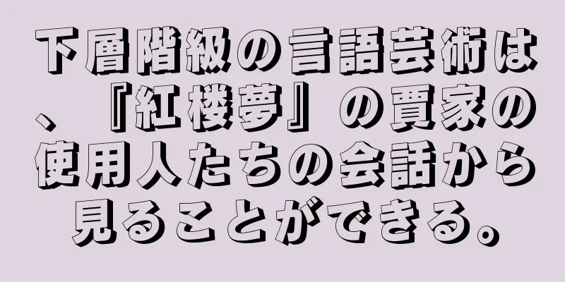 下層階級の言語芸術は、『紅楼夢』の賈家の使用人たちの会話から見ることができる。