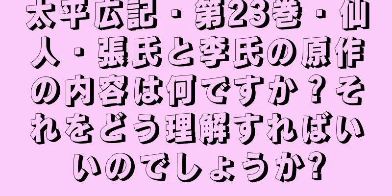 太平広記・第23巻・仙人・張氏と李氏の原作の内容は何ですか？それをどう理解すればいいのでしょうか?