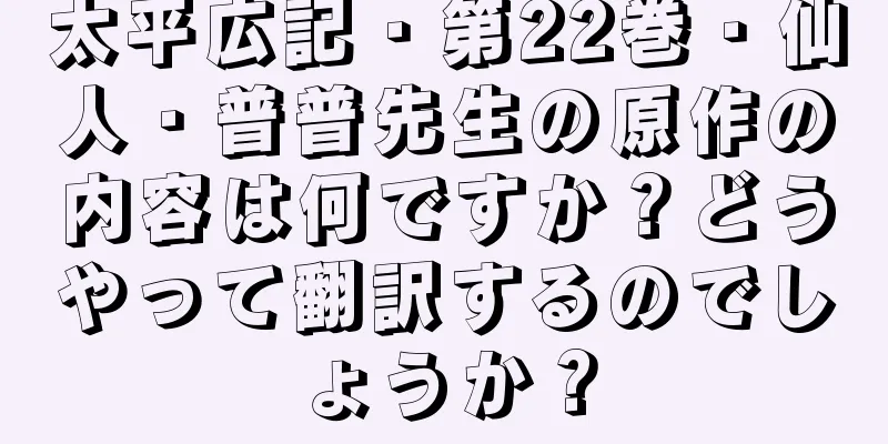 太平広記・第22巻・仙人・普普先生の原作の内容は何ですか？どうやって翻訳するのでしょうか？