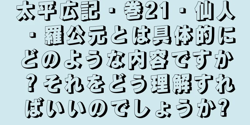 太平広記・巻21・仙人・羅公元とは具体的にどのような内容ですか？それをどう理解すればいいのでしょうか?