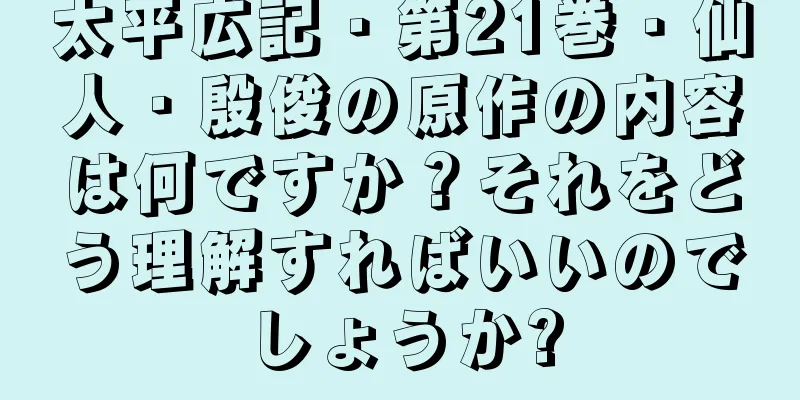 太平広記・第21巻・仙人・殷俊の原作の内容は何ですか？それをどう理解すればいいのでしょうか?