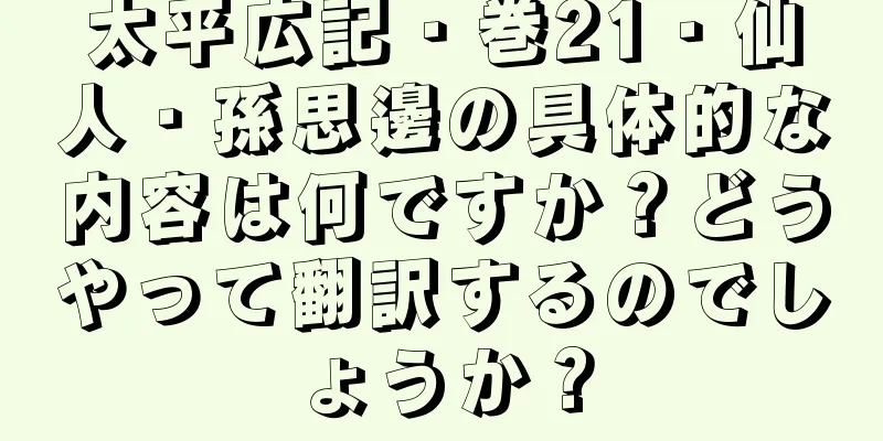 太平広記・巻21・仙人・孫思邊の具体的な内容は何ですか？どうやって翻訳するのでしょうか？