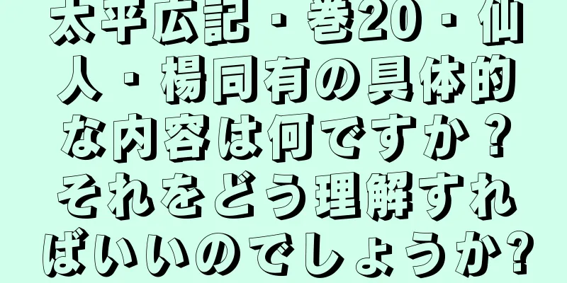 太平広記・巻20・仙人・楊同有の具体的な内容は何ですか？それをどう理解すればいいのでしょうか?