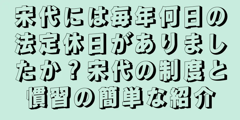宋代には毎年何日の法定休日がありましたか？宋代の制度と慣習の簡単な紹介
