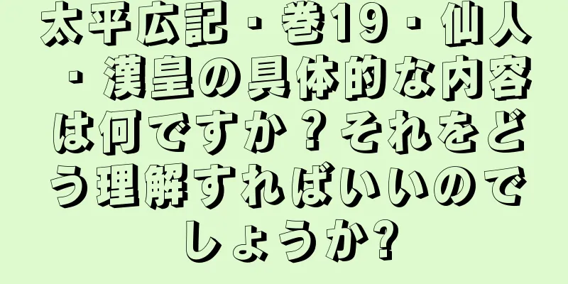 太平広記・巻19・仙人・漢皇の具体的な内容は何ですか？それをどう理解すればいいのでしょうか?