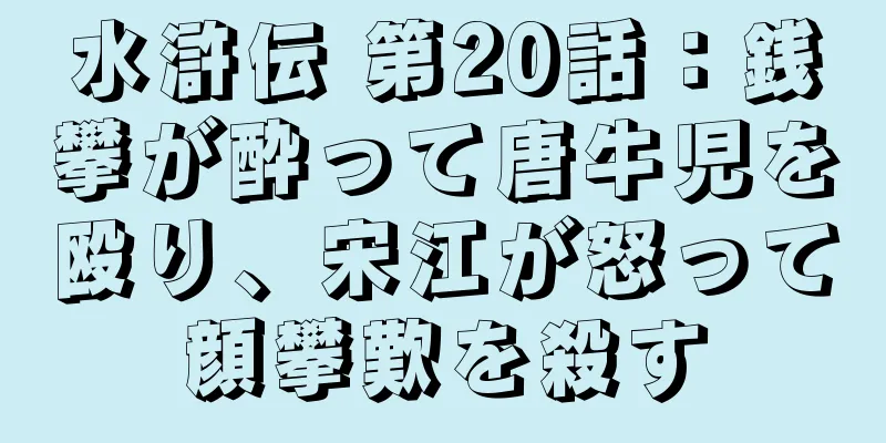 水滸伝 第20話：銭攀が酔って唐牛児を殴り、宋江が怒って顔攀歎を殺す