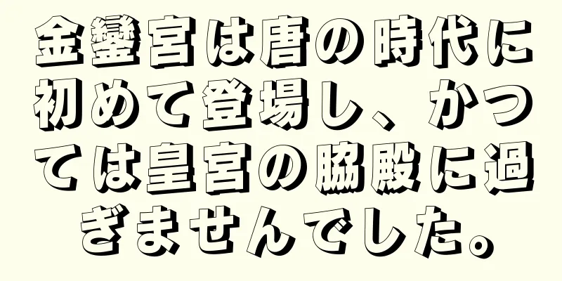 金鑾宮は唐の時代に初めて登場し、かつては皇宮の脇殿に過ぎませんでした。