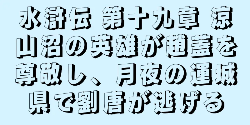 水滸伝 第十九章 涼山沼の英雄が趙蓋を尊敬し、月夜の運城県で劉唐が逃げる