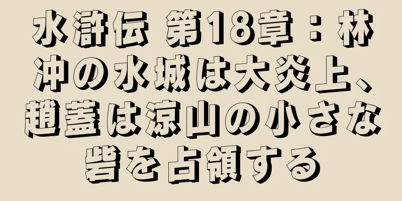 水滸伝 第18章：林冲の水城は大炎上、趙蓋は涼山の小さな砦を占領する