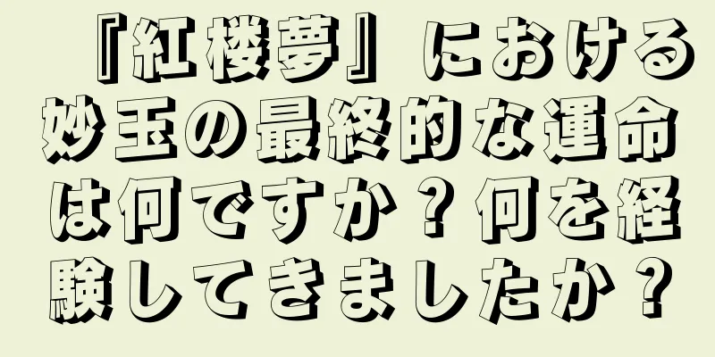 『紅楼夢』における妙玉の最終的な運命は何ですか？何を経験してきましたか？