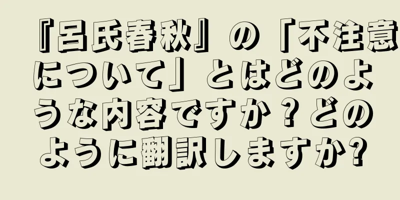 『呂氏春秋』の「不注意について」とはどのような内容ですか？どのように翻訳しますか?